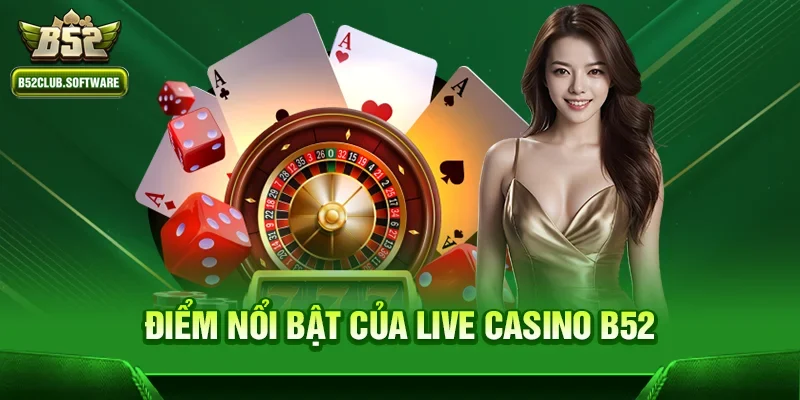 Live casino b52 1 Điểm nổi bật của game Live casino b52