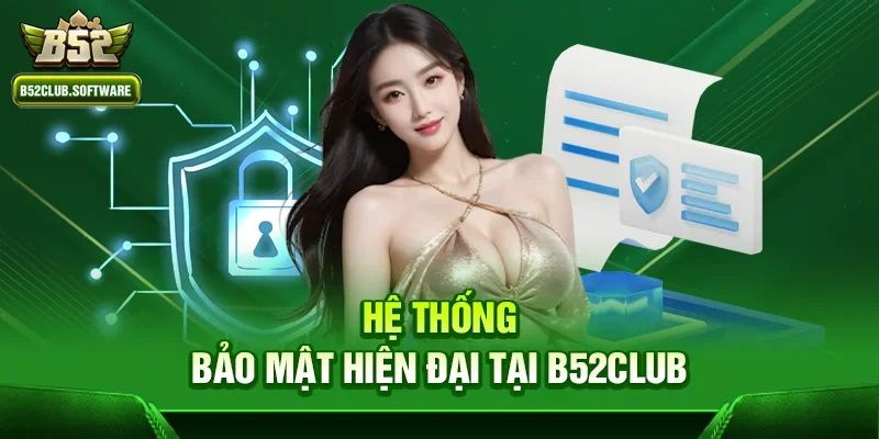 Chơi b52club có an toàn không – Đánh giá chi tiết từ chuyên gia 1 Hệ thống bảo mật hiện đại tại b52club