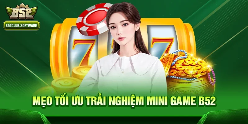 Mini game b52 3 Mẹo tối ưu trải nghiệm Mini game b52